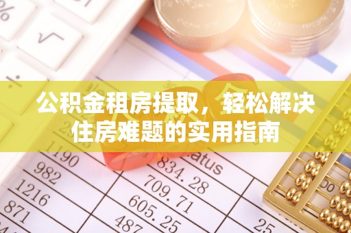辛集公积金租房提取，轻松解决住房难题的实用指南