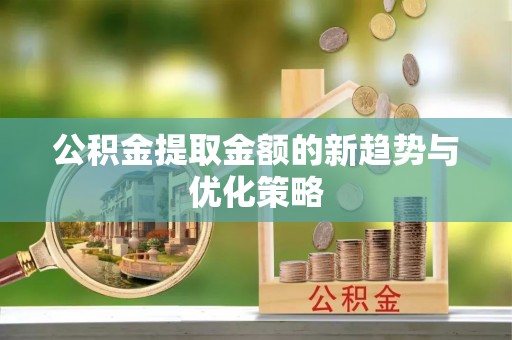 辛集公积金提取金额的新趋势与优化策略