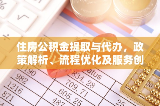 辛集住房公积金提取与代办，政策解析、流程优化及服务创新