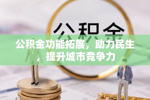 辛集公积金功能拓展，助力民生，提升城市竞争力