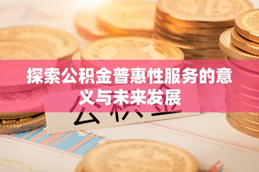 辛集探索公积金普惠性服务的意义与未来发展