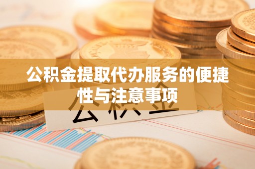 辛集公积金提取代办服务的便捷性与注意事项