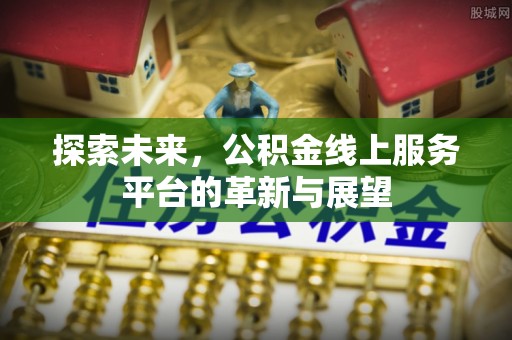 辛集探索未来，公积金线上服务平台的革新与展望