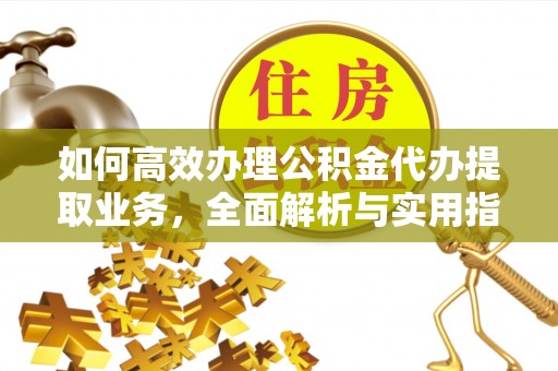 辛集如何高效办理公积金代办提取业务，全面解析与实用指南