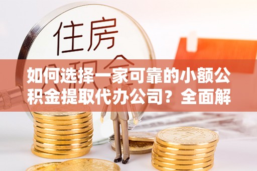 辛集如何选择一家可靠的小额公积金提取代办公司？全面解析与指南