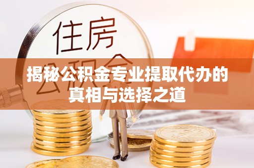 辛集揭秘公积金专业提取代办的真相与选择之道