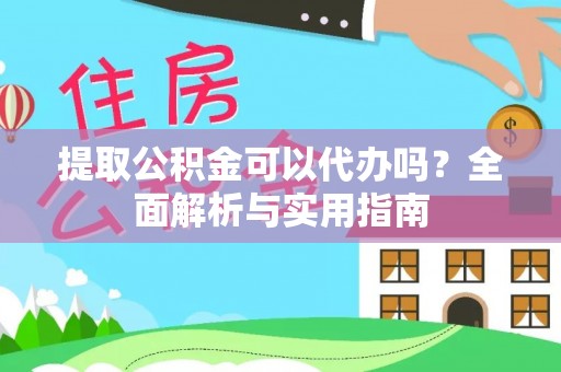 辛集提取公积金可以代办吗？全面解析与实用指南