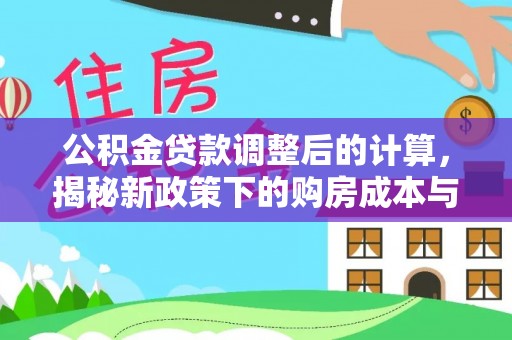 辛集公积金贷款调整后的计算，揭秘新政策下的购房成本与规划策略