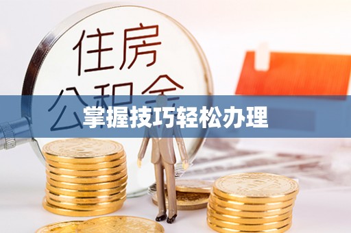 辛集掌握技巧轻松办理