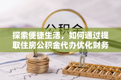 辛集探索便捷生活，如何通过提取住房公积金代办优化财务规划