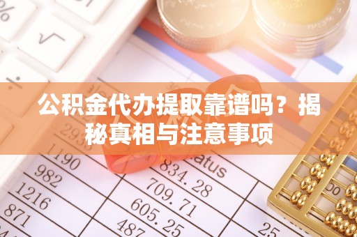 辛集公积金代办提取靠谱吗？揭秘真相与注意事项