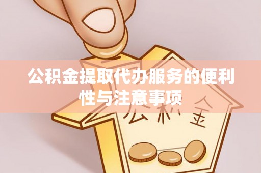 辛集公积金提取代办服务的便利性与注意事项