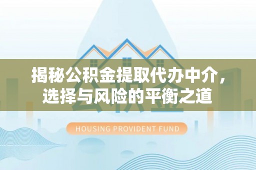 辛集揭秘公积金提取代办中介，选择与风险的平衡之道