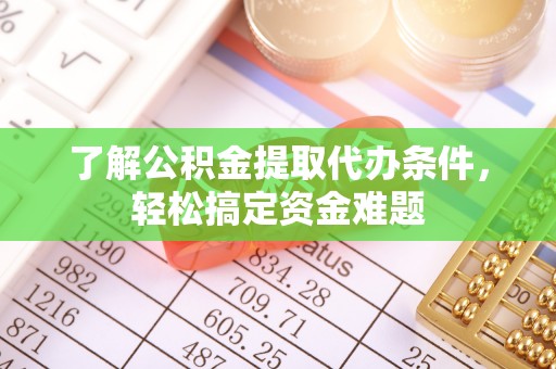 辛集了解公积金提取代办条件，轻松搞定资金难题