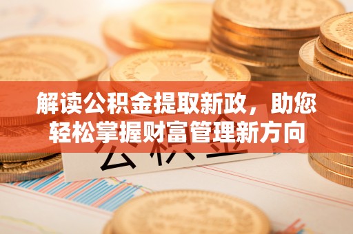 辛集解读公积金提取新政，助您轻松掌握财富管理新方向