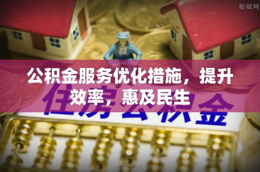 辛集公积金服务优化措施，提升效率，惠及民生