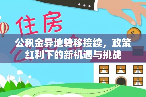 辛集公积金异地转移接续，政策红利下的新机遇与挑战