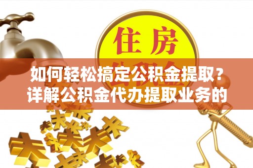 辛集如何轻松搞定公积金提取？详解公积金代办提取业务的便捷之道