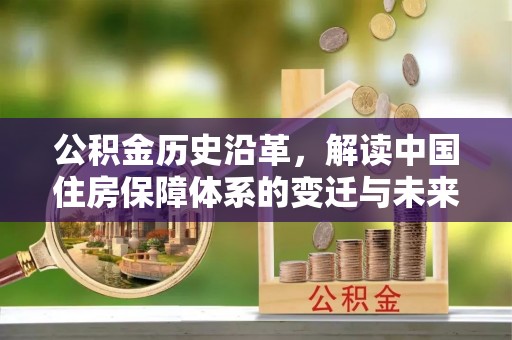 辛集公积金历史沿革，解读中国住房保障体系的变迁与未来