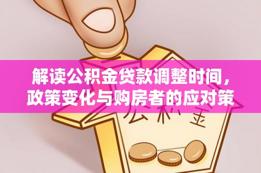 辛集解读公积金贷款调整时间，政策变化与购房者的应对策略
