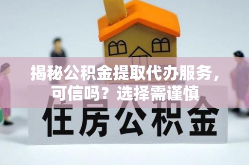 辛集揭秘公积金提取代办服务，可信吗？选择需谨慎