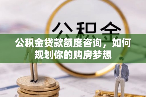 辛集公积金贷款额度咨询，如何规划你的购房梦想
