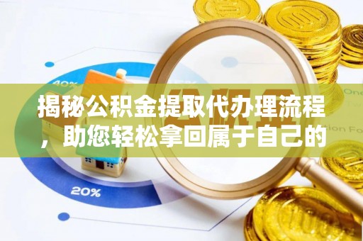 辛集揭秘公积金提取代办理流程，助您轻松拿回属于自己的钱