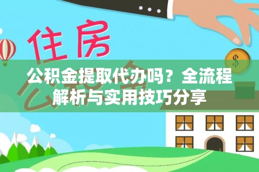 辛集公积金提取代办吗？全流程解析与实用技巧分享