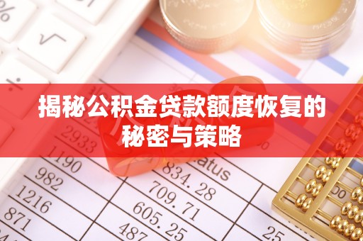 辛集揭秘公积金贷款额度恢复的秘密与策略