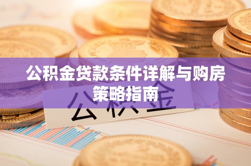 辛集公积金贷款条件详解与购房策略指南