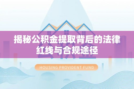 辛集揭秘公积金提取背后的法律红线与合规途径