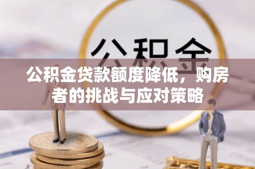 辛集公积金贷款额度降低，购房者的挑战与应对策略