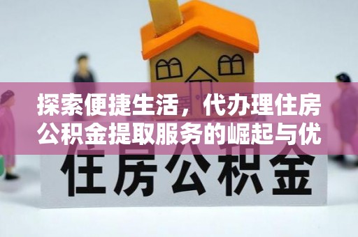 辛集探索便捷生活，代办理住房公积金提取服务的崛起与优势