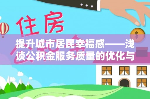辛集提升城市居民幸福感——浅谈公积金服务质量的优化与未来