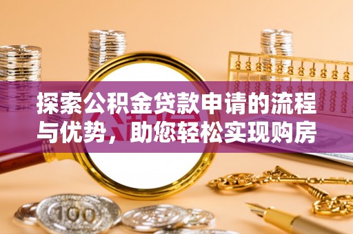 辛集探索公积金贷款申请的流程与优势，助您轻松实现购房梦想