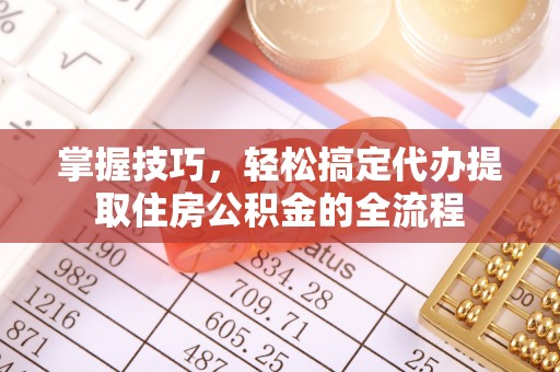 辛集掌握技巧，轻松搞定代办提取住房公积金的全流程