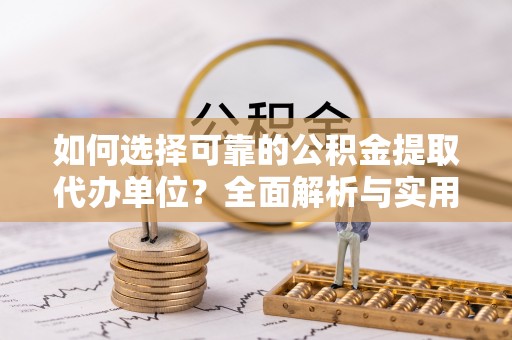 辛集如何选择可靠的公积金提取代办单位？全面解析与实用建议