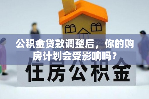 辛集公积金贷款调整后，你的购房计划会受影响吗？