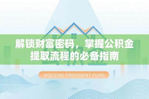辛集解锁财富密码，掌握公积金提取流程的必备指南
