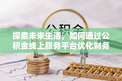辛集探索未来生活，如何通过公积金线上服务平台优化财务管理
