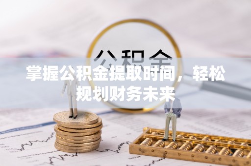 辛集掌握公积金提取时间，轻松规划财务未来