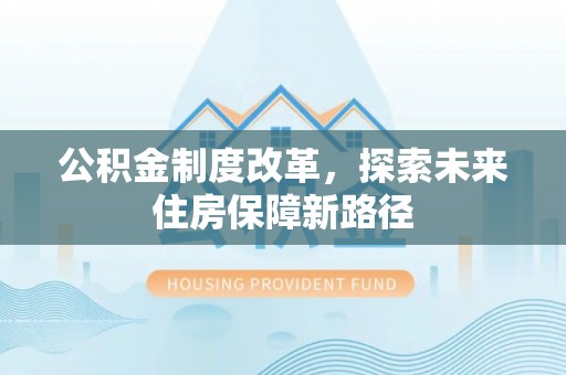 辛集公积金制度改革，探索未来住房保障新路径