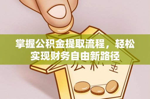 辛集掌握公积金提取流程，轻松实现财务自由新路径