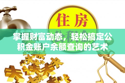 辛集掌握财富动态，轻松搞定公积金账户余额查询的艺术