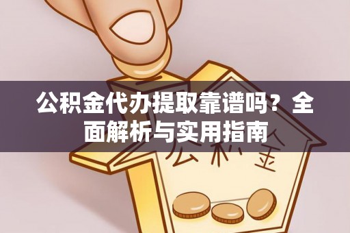 辛集公积金代办提取靠谱吗？全面解析与实用指南