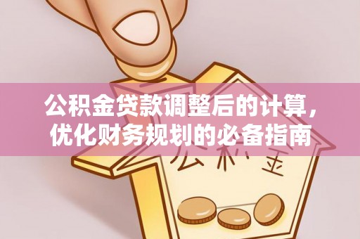 辛集公积金贷款调整后的计算，优化财务规划的必备指南