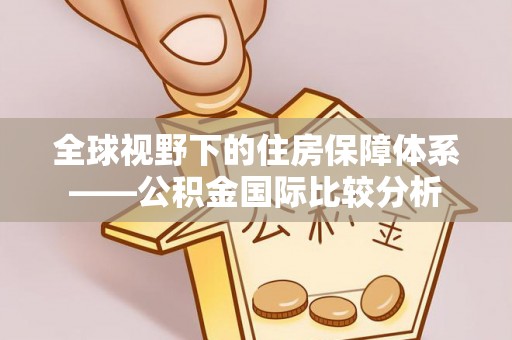 辛集全球视野下的住房保障体系——公积金国际比较分析