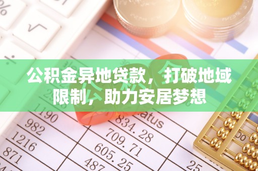 辛集公积金异地贷款，打破地域限制，助力安居梦想