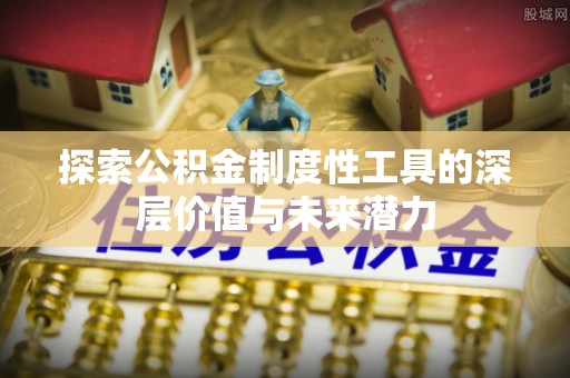 辛集探索公积金制度性工具的深层价值与未来潜力