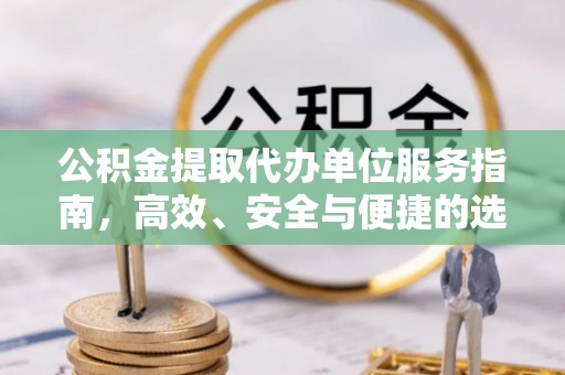 辛集公积金提取代办单位服务指南，高效、安全与便捷的选择